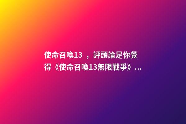 使命召喚13，評頭論足你覺得《使命召喚13無限戰爭》好玩嗎